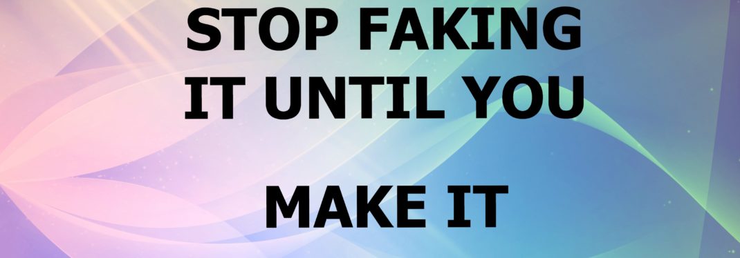 Stop Faking It Until You Make It